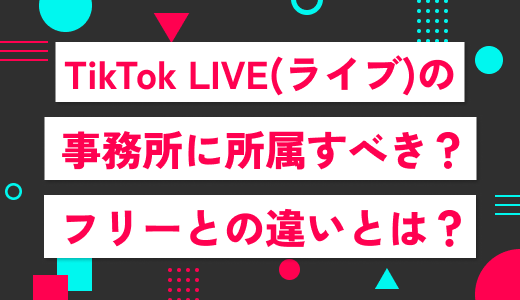【解説】TikTok LIVE(ライブ)の事務所とは？所属した場合とフリーの場合を比較